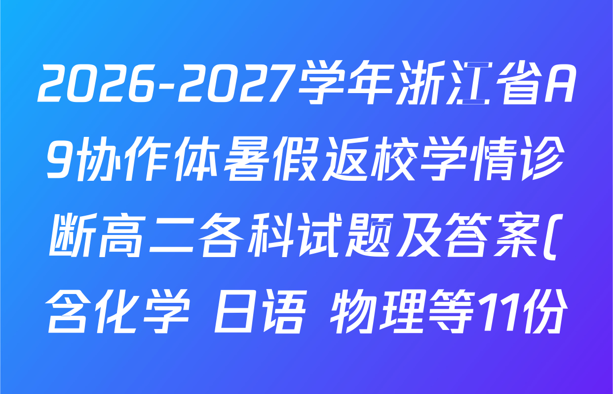2026-2027学年浙江省A9协作体暑假返校学情诊断高二各科试题及答案(含化学 日语 物理等11份) 2026-2027学年浙江省A9协作体暑假返校学情诊断高二各科试题及答案(含化学 日语 物理等11份)
